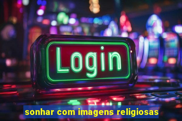 sonhar com imagens religiosas